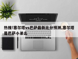 热搜!塞尔塔vs巴萨最新比分预测,塞尔塔是巴萨小弟么