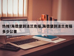 热搜!海德堡到法兰克福,海德堡到法兰克福多少公里