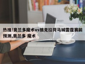 热搜!奥兰多魔术vs俄克拉荷马城雷霆赛前预测,奥兰多 魔术