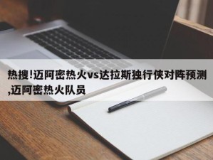 热搜!迈阿密热火vs达拉斯独行侠对阵预测,迈阿密热火队员