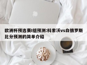 欧洲杯预选赛I组预测:科索沃vs白俄罗斯比分预测的简单介绍