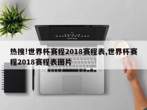 热搜!世界杯赛程2018赛程表,世界杯赛程2018赛程表图片