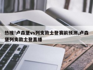 热搜!卢森堡vs列支敦士登赛前预测,卢森堡列支敦士登直播