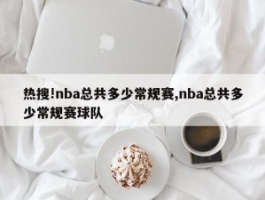 热搜!nba总共多少常规赛,nba总共多少常规赛球队