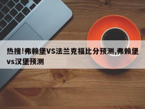 热搜!弗赖堡VS法兰克福比分预测,弗赖堡vs汉堡预测