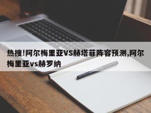 热搜!阿尔梅里亚VS赫塔菲阵容预测,阿尔梅里亚vs赫罗纳