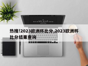 热搜!2023欧洲杯比分,2023欧洲杯比分结果查询