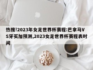 热搜!2023年女足世界杯赛程:巴拿马VS牙买加预测,2023女足世界杯赛程表时间