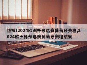 热搜!2024欧洲杯预选赛葡萄牙赛程,2024欧洲杯预选赛葡萄牙赛程结果