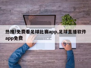 热搜!免费看足球比赛app,足球直播软件app免费