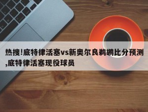 热搜!底特律活塞vs新奥尔良鹈鹕比分预测,底特律活塞现役球员