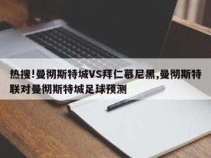 热搜!曼彻斯特城VS拜仁慕尼黑,曼彻斯特联对曼彻斯特城足球预测