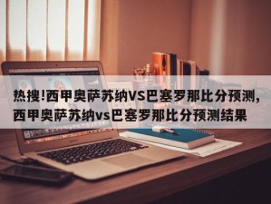 热搜!西甲奥萨苏纳VS巴塞罗那比分预测,西甲奥萨苏纳vs巴塞罗那比分预测结果