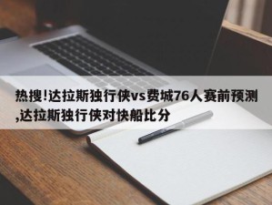 热搜!达拉斯独行侠vs费城76人赛前预测,达拉斯独行侠对快船比分