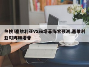 热搜!塞维利亚VS赫塔菲阵容预测,塞维利亚对阵赫塔菲