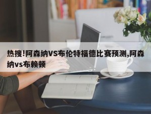 热搜!阿森纳VS布伦特福德比赛预测,阿森纳vs布赖顿