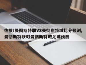 热搜!曼彻斯特联VS曼彻斯特城比分预测,曼彻斯特联对曼彻斯特城足球预测