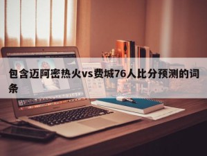 包含迈阿密热火vs费城76人比分预测的词条