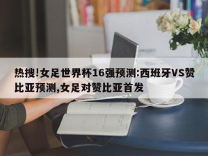 热搜!女足世界杯16强预测:西班牙VS赞比亚预测,女足对赞比亚首发