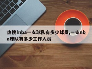 热搜!nba一支球队有多少球员,一支nba球队有多少工作人员