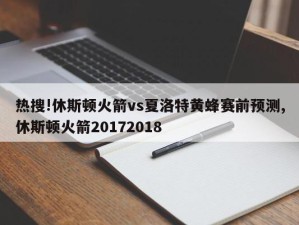 热搜!休斯顿火箭vs夏洛特黄蜂赛前预测,休斯顿火箭20172018