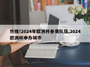 热搜!2024年欧洲杯参赛队伍,2024欧洲杯申办城市