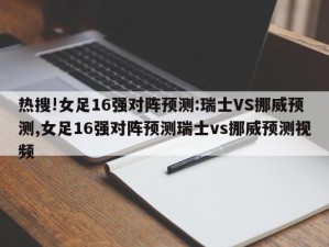 热搜!女足16强对阵预测:瑞士VS挪威预测,女足16强对阵预测瑞士vs挪威预测视频