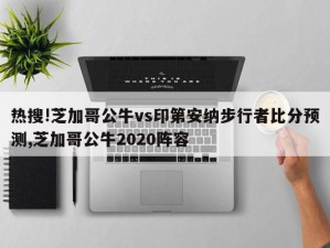 热搜!芝加哥公牛vs印第安纳步行者比分预测,芝加哥公牛2020阵容