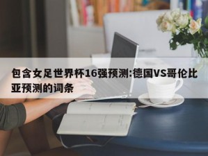 包含女足世界杯16强预测:德国VS哥伦比亚预测的词条