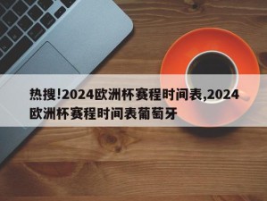 热搜!2024欧洲杯赛程时间表,2024欧洲杯赛程时间表葡萄牙