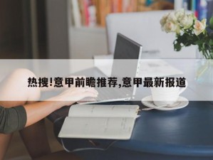 热搜!意甲前瞻推荐,意甲最新报道