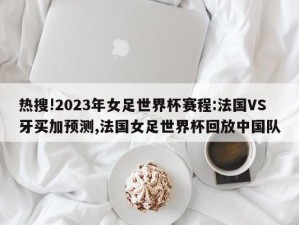 热搜!2023年女足世界杯赛程:法国VS牙买加预测,法国女足世界杯回放中国队