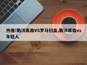 热搜!勒沃库森VS罗马扫盘,勒沃库森vs年轻人