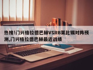 热搜!门兴格拉德巴赫VSRB莱比锡对阵预测,门兴格拉德巴赫最近战绩