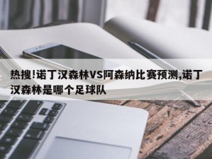 热搜!诺丁汉森林VS阿森纳比赛预测,诺丁汉森林是哪个足球队