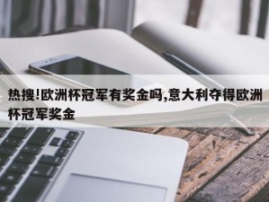 热搜!欧洲杯冠军有奖金吗,意大利夺得欧洲杯冠军奖金