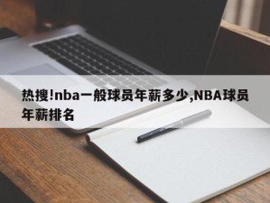 热搜!nba一般球员年薪多少,NBA球员年薪排名