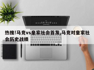 热搜!马竞vs皇家社会首发,马竞对皇家社会历史战绩