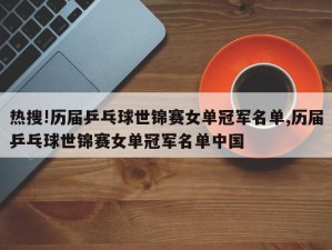 热搜!历届乒乓球世锦赛女单冠军名单,历届乒乓球世锦赛女单冠军名单中国