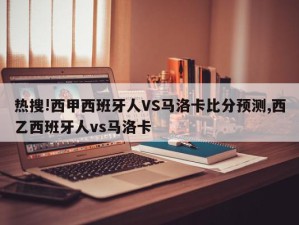 热搜!西甲西班牙人VS马洛卡比分预测,西乙西班牙人vs马洛卡