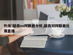 热搜!越南vs阿联酋分析,越南对阿联酋比赛直播