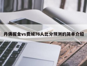 丹佛掘金vs费城76人比分预测的简单介绍