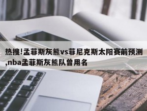 热搜!孟菲斯灰熊vs菲尼克斯太阳赛前预测,nba孟菲斯灰熊队曾用名