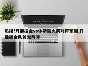 热搜!丹佛掘金vs休斯顿火箭对阵预测,丹佛掘金队首发阵容