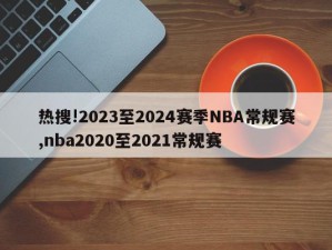 热搜!2023至2024赛季NBA常规赛,nba2020至2021常规赛