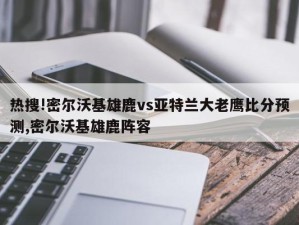 热搜!密尔沃基雄鹿vs亚特兰大老鹰比分预测,密尔沃基雄鹿阵容