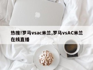 热搜!罗马vsac米兰,罗马vsAC米兰在线直播