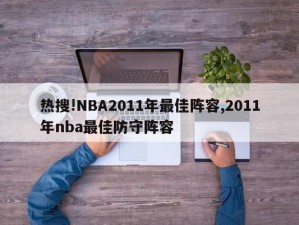 热搜!NBA2011年最佳阵容,2011年nba最佳防守阵容