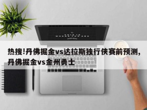 热搜!丹佛掘金vs达拉斯独行侠赛前预测,丹佛掘金vs金州勇士