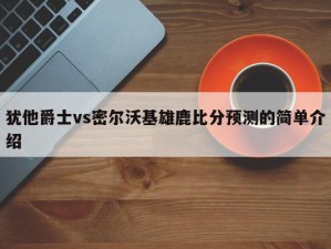 犹他爵士vs密尔沃基雄鹿比分预测的简单介绍